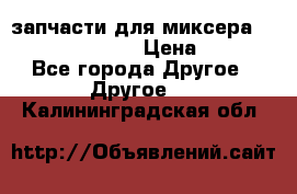 запчасти для миксера KitchenAid 5KPM › Цена ­ 700 - Все города Другое » Другое   . Калининградская обл.